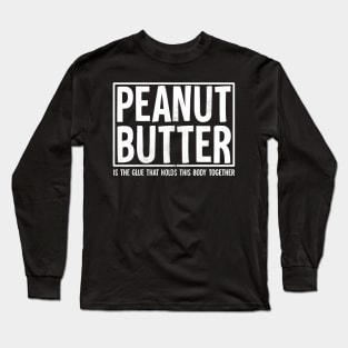 Peanut Butter is the glue that holds this body together Long Sleeve T-Shirt